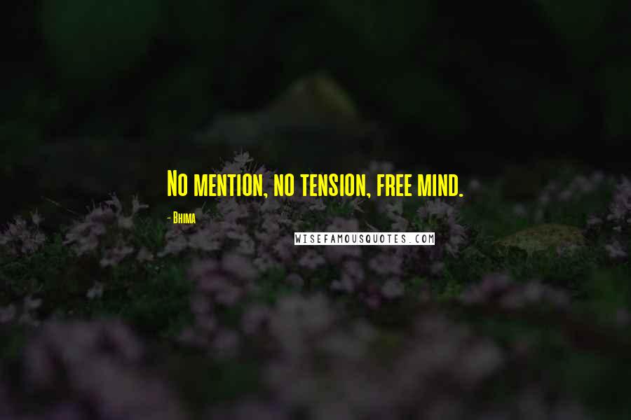 Bhima Quotes: No mention, no tension, free mind.