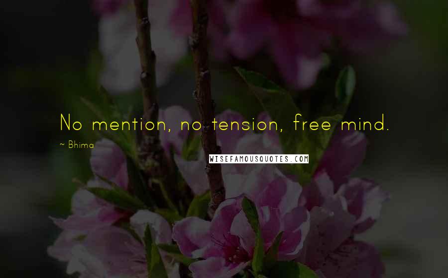 Bhima Quotes: No mention, no tension, free mind.