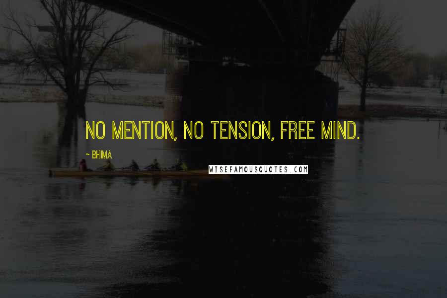 Bhima Quotes: No mention, no tension, free mind.