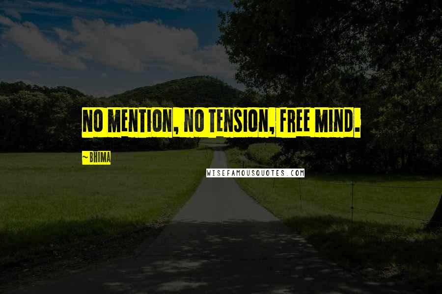 Bhima Quotes: No mention, no tension, free mind.