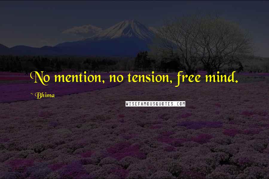 Bhima Quotes: No mention, no tension, free mind.