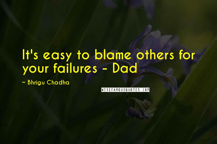 Bhrigu Chadha Quotes: It's easy to blame others for your failures - Dad