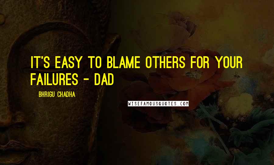 Bhrigu Chadha Quotes: It's easy to blame others for your failures - Dad