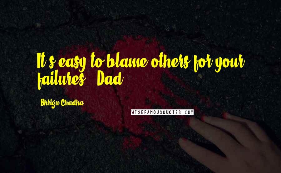 Bhrigu Chadha Quotes: It's easy to blame others for your failures - Dad