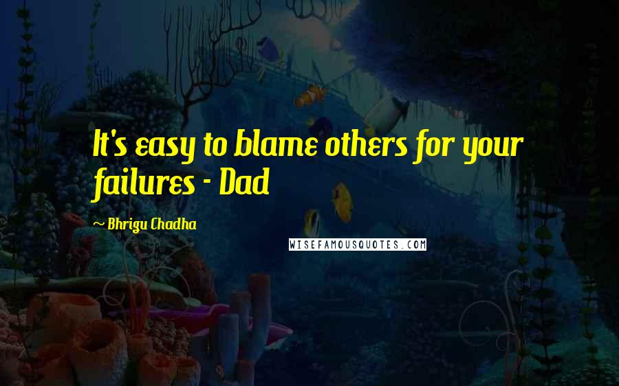 Bhrigu Chadha Quotes: It's easy to blame others for your failures - Dad