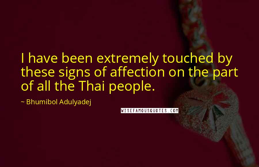 Bhumibol Adulyadej Quotes: I have been extremely touched by these signs of affection on the part of all the Thai people.