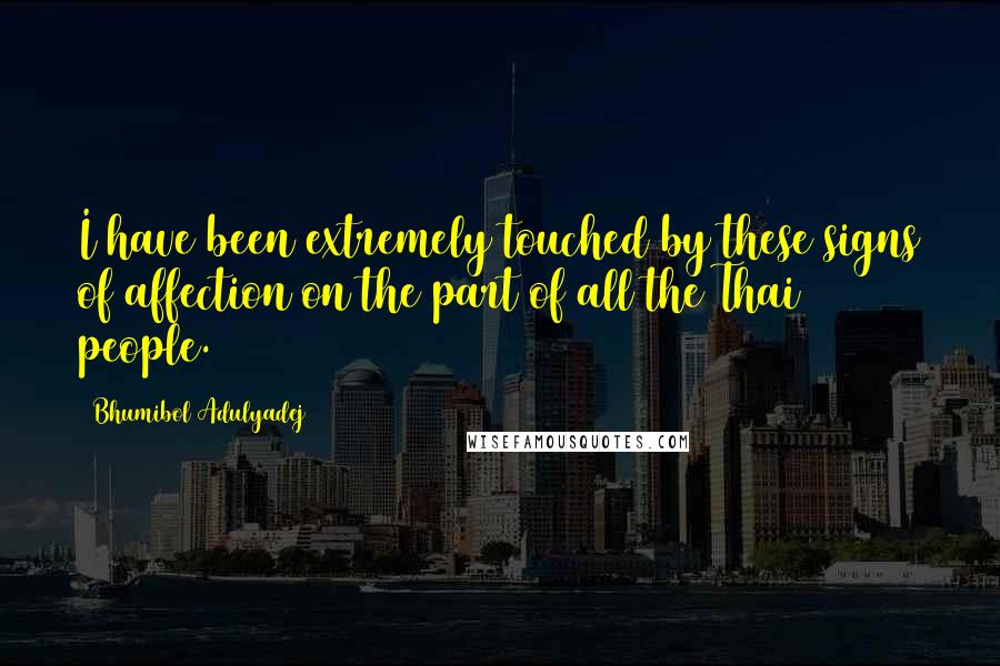 Bhumibol Adulyadej Quotes: I have been extremely touched by these signs of affection on the part of all the Thai people.