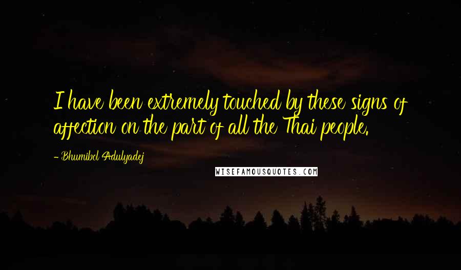 Bhumibol Adulyadej Quotes: I have been extremely touched by these signs of affection on the part of all the Thai people.