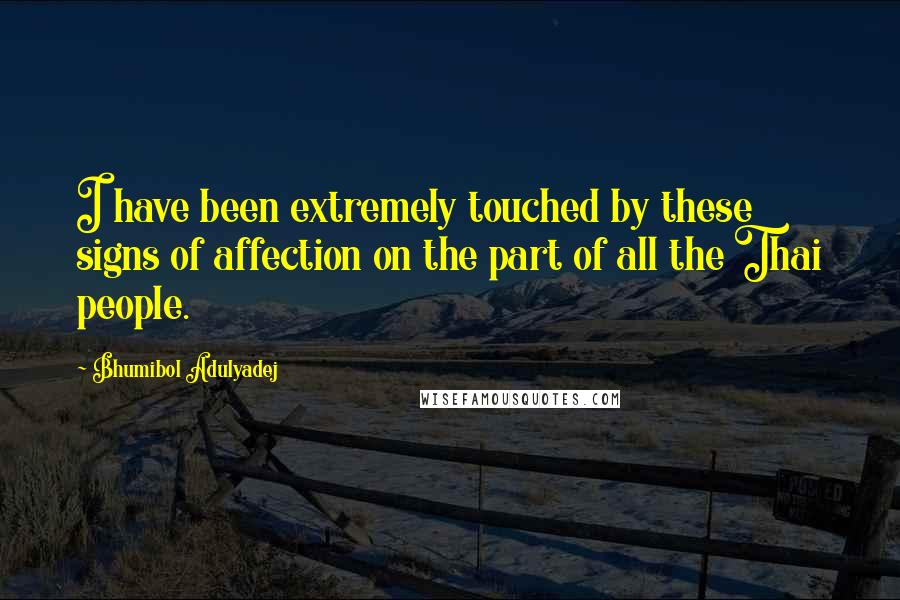 Bhumibol Adulyadej Quotes: I have been extremely touched by these signs of affection on the part of all the Thai people.