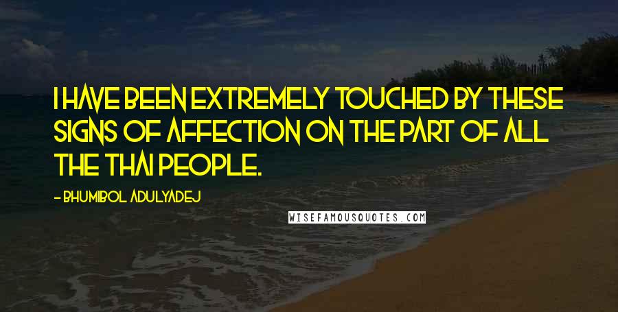 Bhumibol Adulyadej Quotes: I have been extremely touched by these signs of affection on the part of all the Thai people.