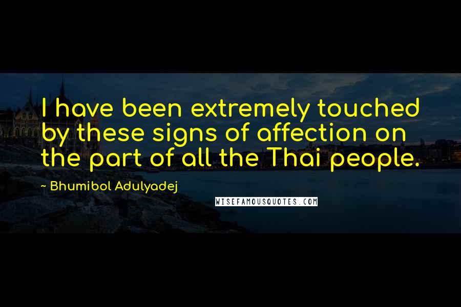 Bhumibol Adulyadej Quotes: I have been extremely touched by these signs of affection on the part of all the Thai people.