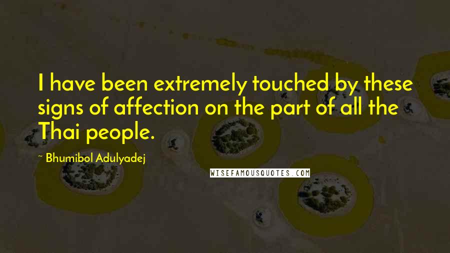 Bhumibol Adulyadej Quotes: I have been extremely touched by these signs of affection on the part of all the Thai people.
