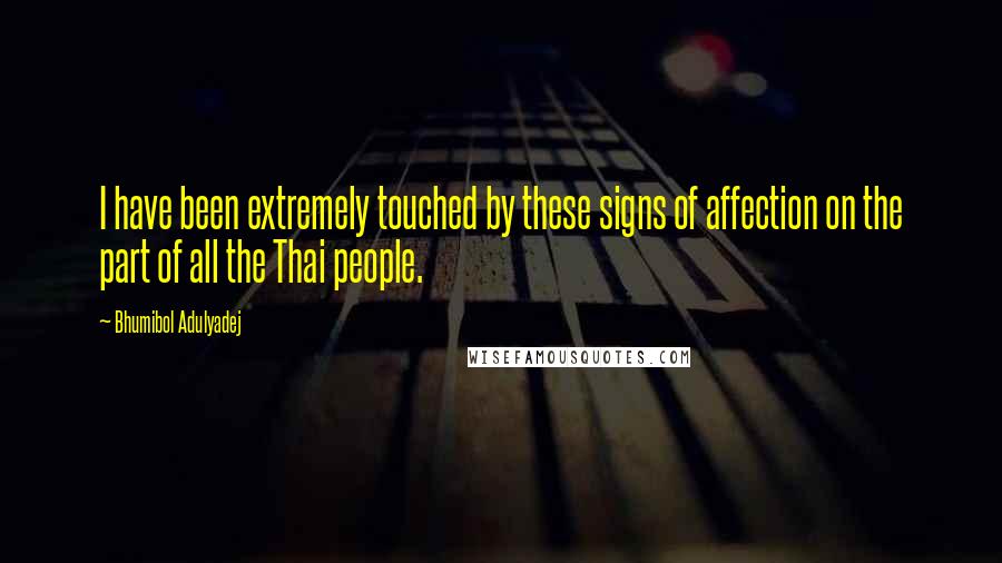 Bhumibol Adulyadej Quotes: I have been extremely touched by these signs of affection on the part of all the Thai people.