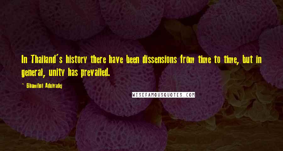 Bhumibol Adulyadej Quotes: In Thailand's history there have been dissensions from time to time, but in general, unity has prevailed.