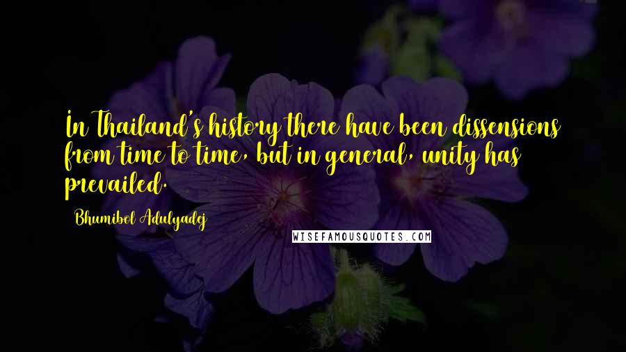 Bhumibol Adulyadej Quotes: In Thailand's history there have been dissensions from time to time, but in general, unity has prevailed.