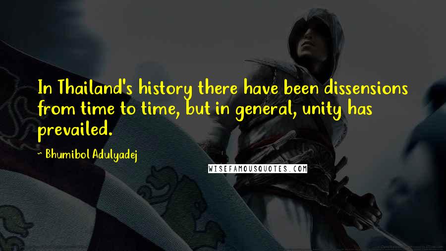 Bhumibol Adulyadej Quotes: In Thailand's history there have been dissensions from time to time, but in general, unity has prevailed.