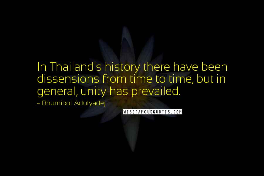 Bhumibol Adulyadej Quotes: In Thailand's history there have been dissensions from time to time, but in general, unity has prevailed.