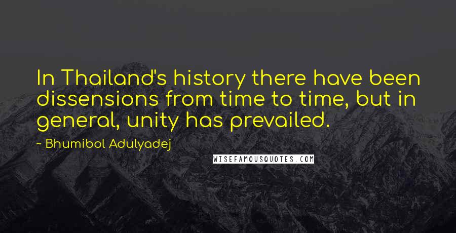 Bhumibol Adulyadej Quotes: In Thailand's history there have been dissensions from time to time, but in general, unity has prevailed.