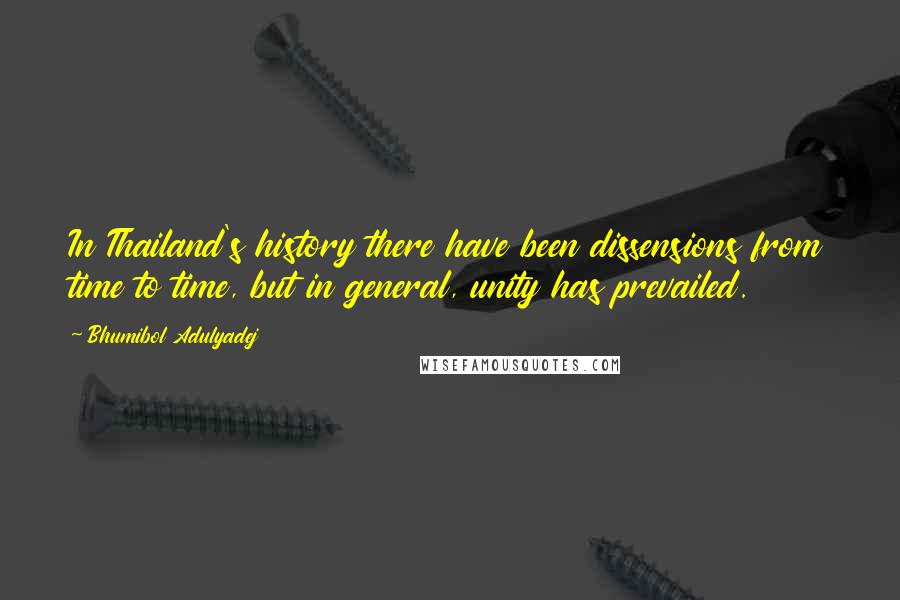 Bhumibol Adulyadej Quotes: In Thailand's history there have been dissensions from time to time, but in general, unity has prevailed.