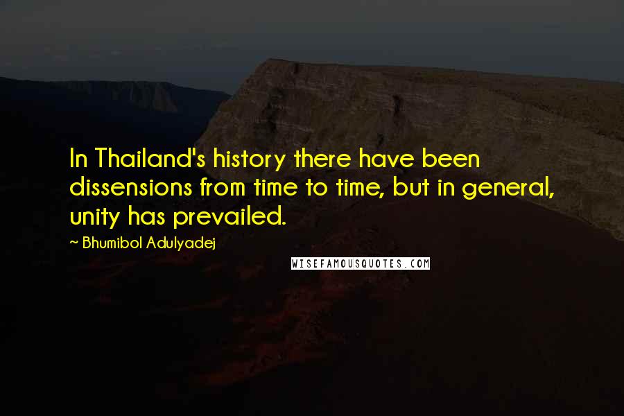 Bhumibol Adulyadej Quotes: In Thailand's history there have been dissensions from time to time, but in general, unity has prevailed.