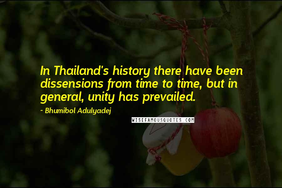 Bhumibol Adulyadej Quotes: In Thailand's history there have been dissensions from time to time, but in general, unity has prevailed.