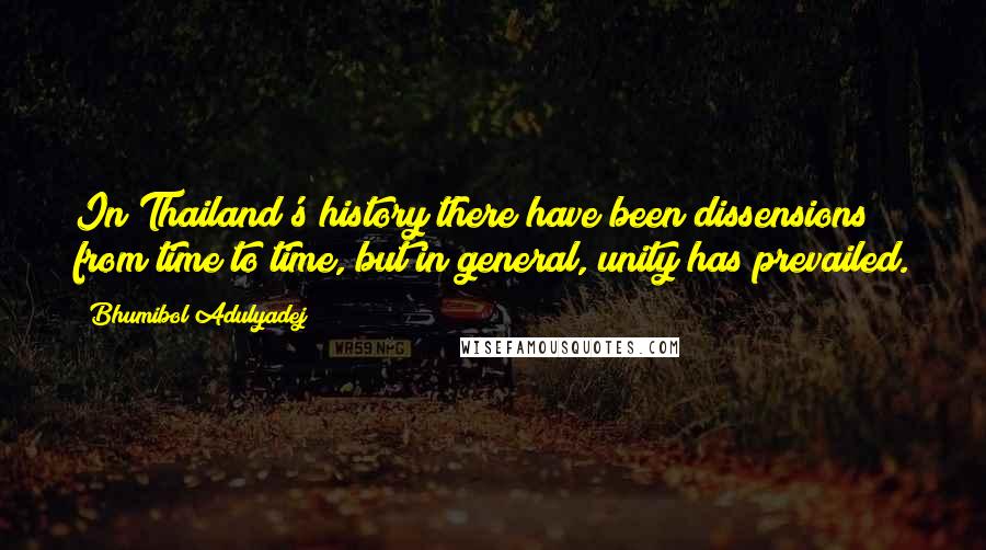 Bhumibol Adulyadej Quotes: In Thailand's history there have been dissensions from time to time, but in general, unity has prevailed.