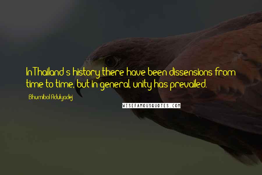 Bhumibol Adulyadej Quotes: In Thailand's history there have been dissensions from time to time, but in general, unity has prevailed.