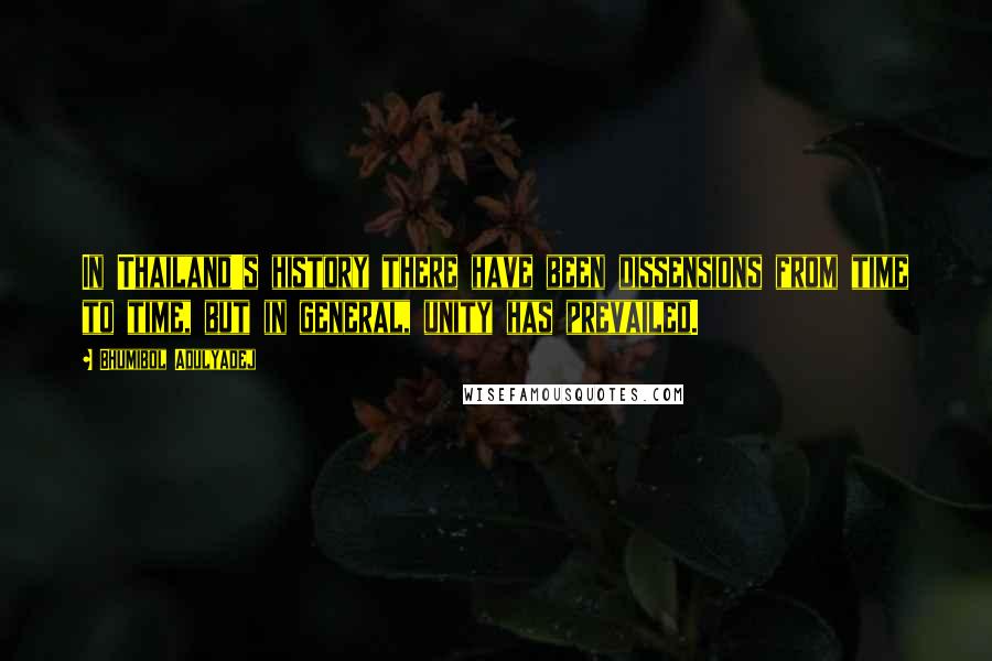 Bhumibol Adulyadej Quotes: In Thailand's history there have been dissensions from time to time, but in general, unity has prevailed.