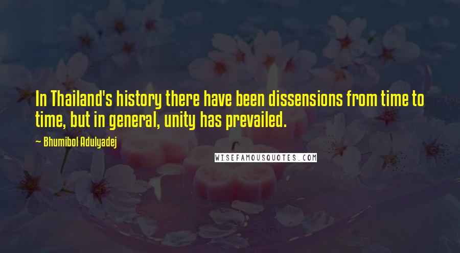 Bhumibol Adulyadej Quotes: In Thailand's history there have been dissensions from time to time, but in general, unity has prevailed.