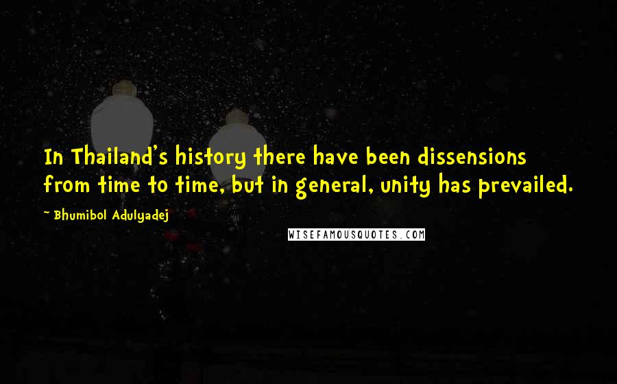 Bhumibol Adulyadej Quotes: In Thailand's history there have been dissensions from time to time, but in general, unity has prevailed.