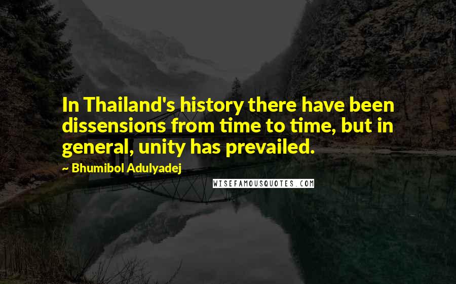 Bhumibol Adulyadej Quotes: In Thailand's history there have been dissensions from time to time, but in general, unity has prevailed.