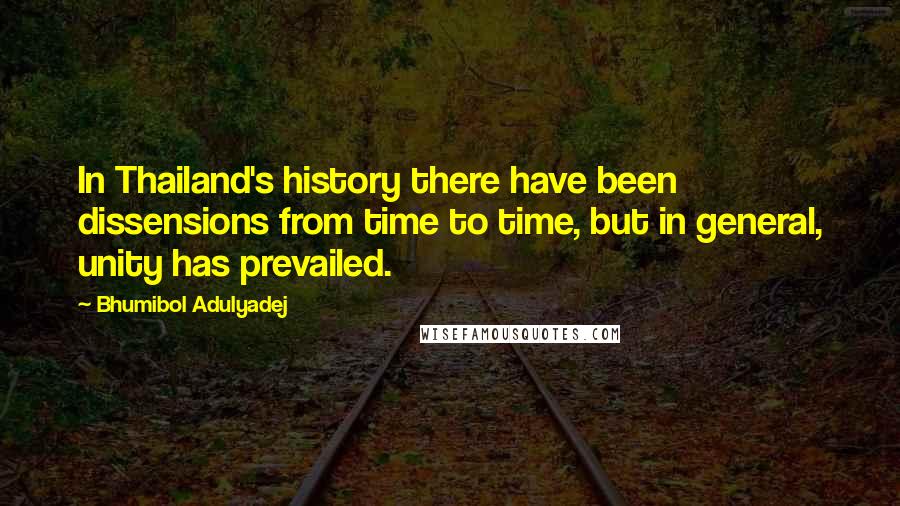 Bhumibol Adulyadej Quotes: In Thailand's history there have been dissensions from time to time, but in general, unity has prevailed.