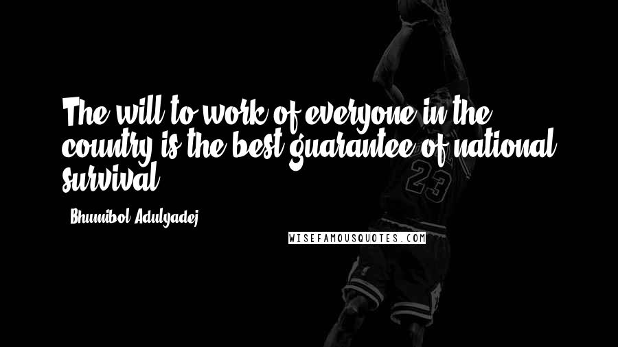 Bhumibol Adulyadej Quotes: The will to work of everyone in the country is the best guarantee of national survival.