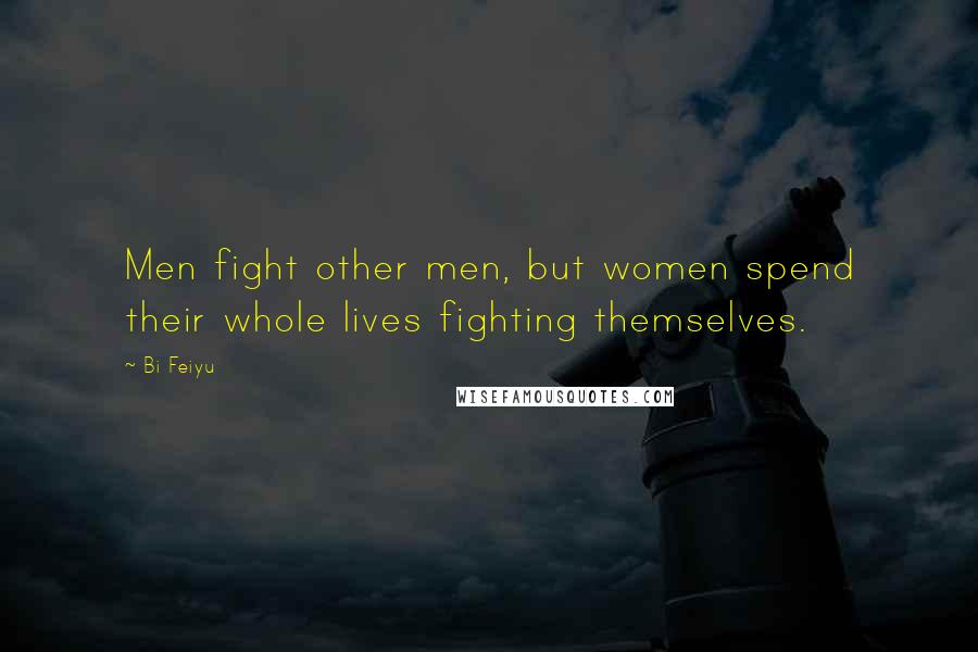 Bi Feiyu Quotes: Men fight other men, but women spend their whole lives fighting themselves.