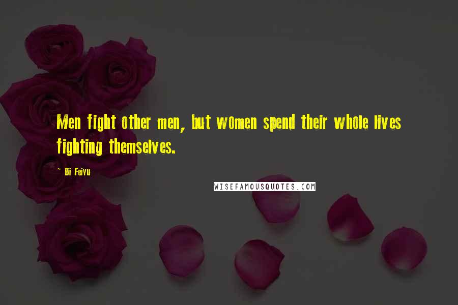 Bi Feiyu Quotes: Men fight other men, but women spend their whole lives fighting themselves.