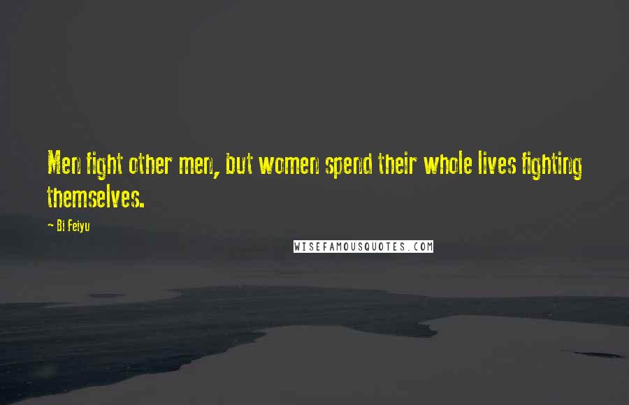 Bi Feiyu Quotes: Men fight other men, but women spend their whole lives fighting themselves.