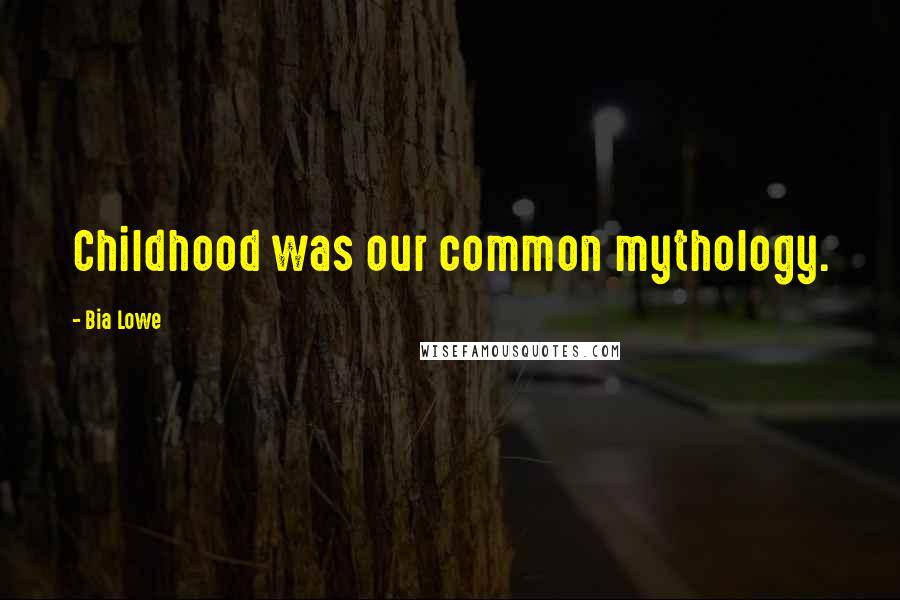 Bia Lowe Quotes: Childhood was our common mythology.