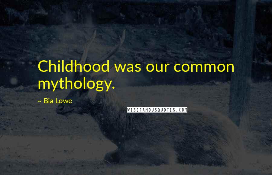 Bia Lowe Quotes: Childhood was our common mythology.
