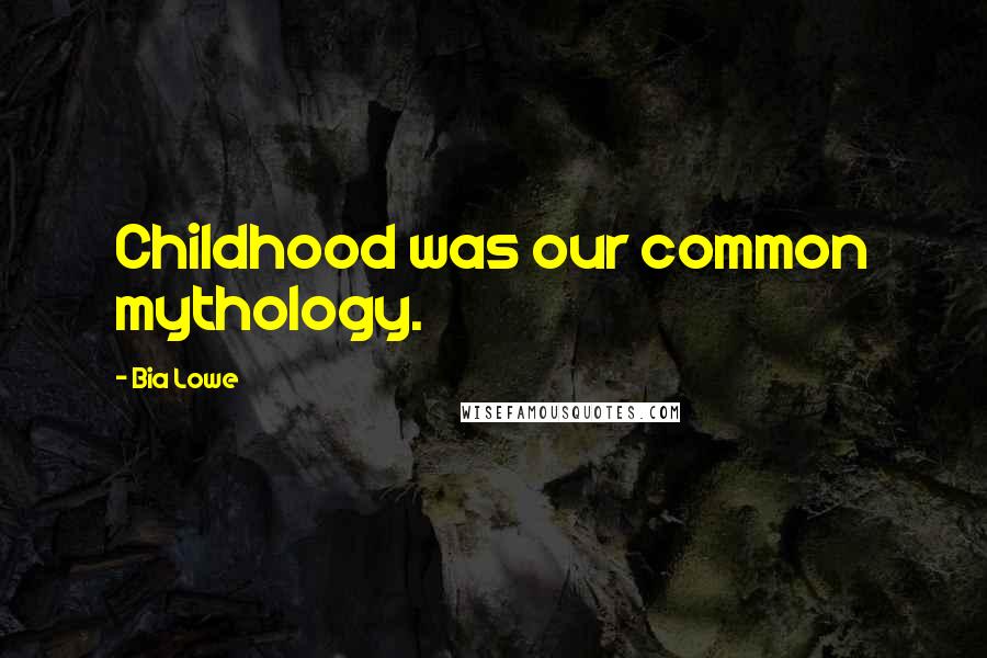 Bia Lowe Quotes: Childhood was our common mythology.