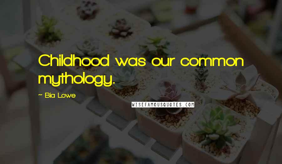 Bia Lowe Quotes: Childhood was our common mythology.