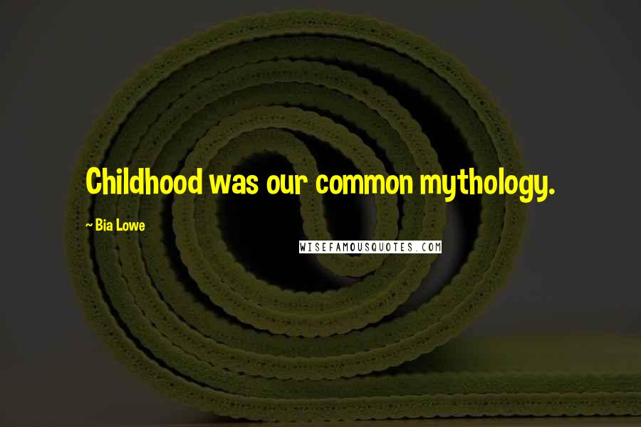 Bia Lowe Quotes: Childhood was our common mythology.