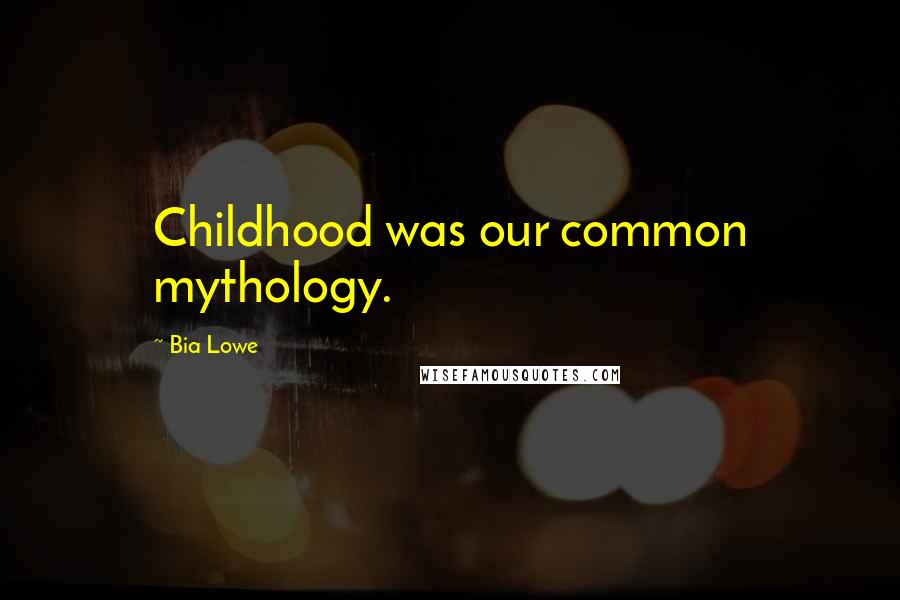 Bia Lowe Quotes: Childhood was our common mythology.