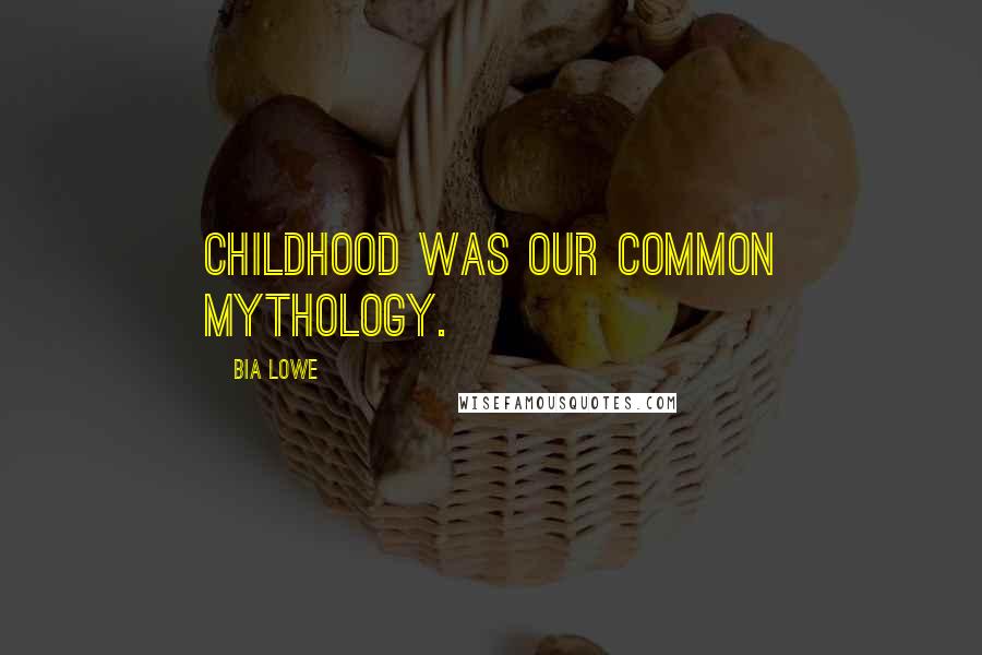 Bia Lowe Quotes: Childhood was our common mythology.