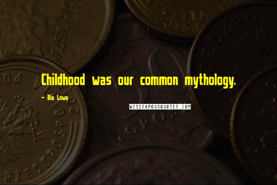 Bia Lowe Quotes: Childhood was our common mythology.