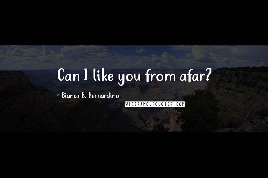 Bianca B. Bernardino Quotes: Can I like you from afar?