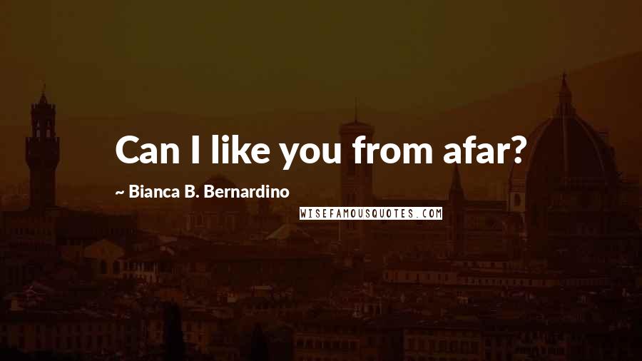 Bianca B. Bernardino Quotes: Can I like you from afar?