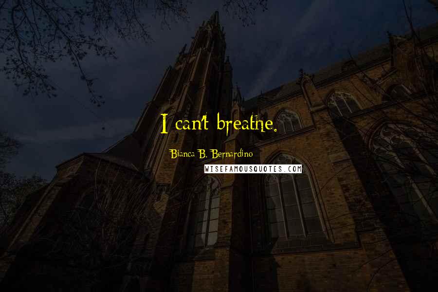 Bianca B. Bernardino Quotes: I can't breathe.