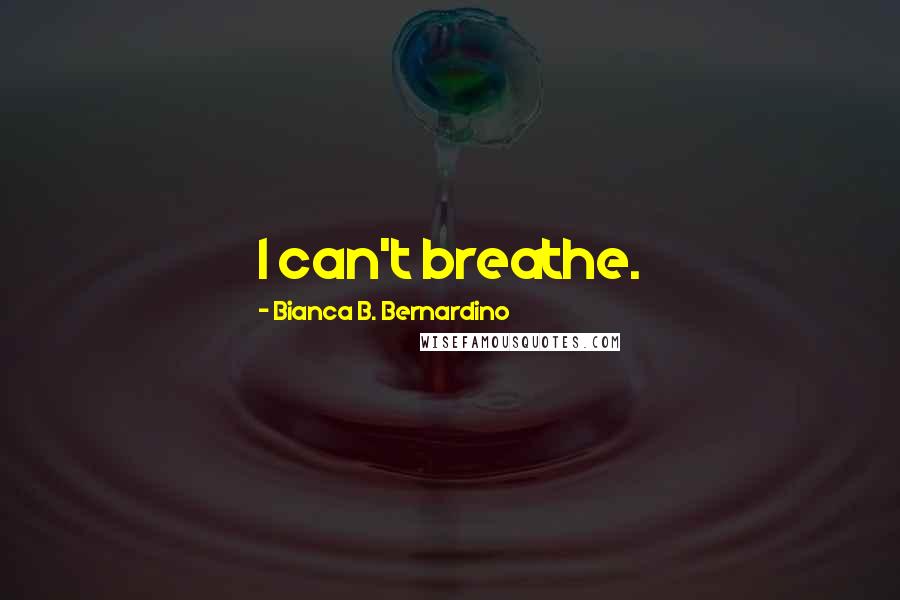 Bianca B. Bernardino Quotes: I can't breathe.
