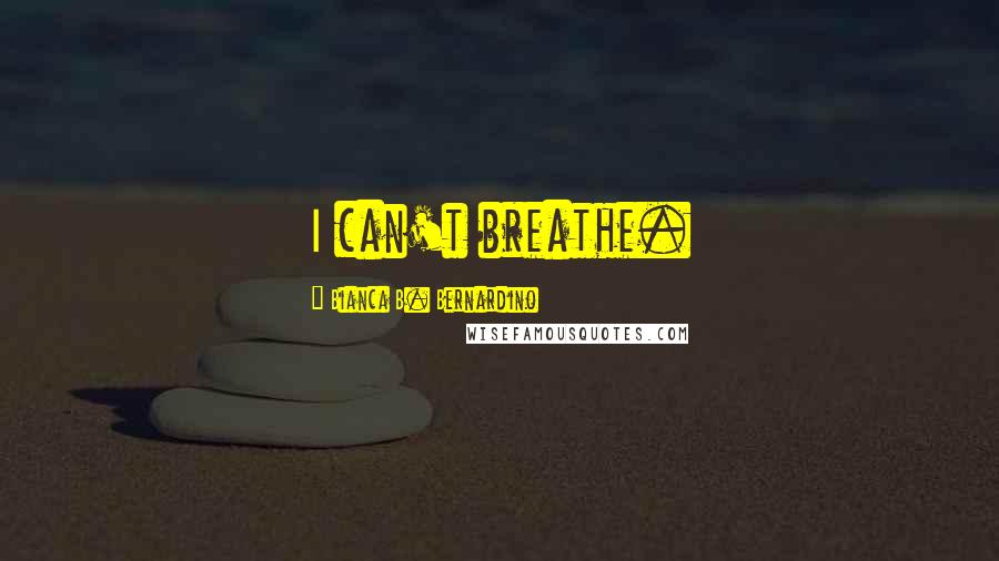 Bianca B. Bernardino Quotes: I can't breathe.