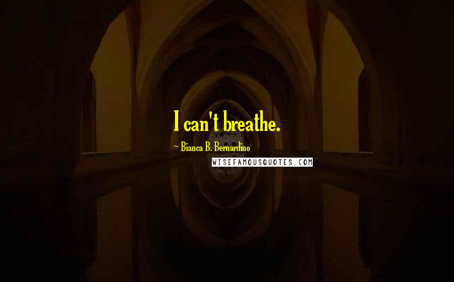 Bianca B. Bernardino Quotes: I can't breathe.